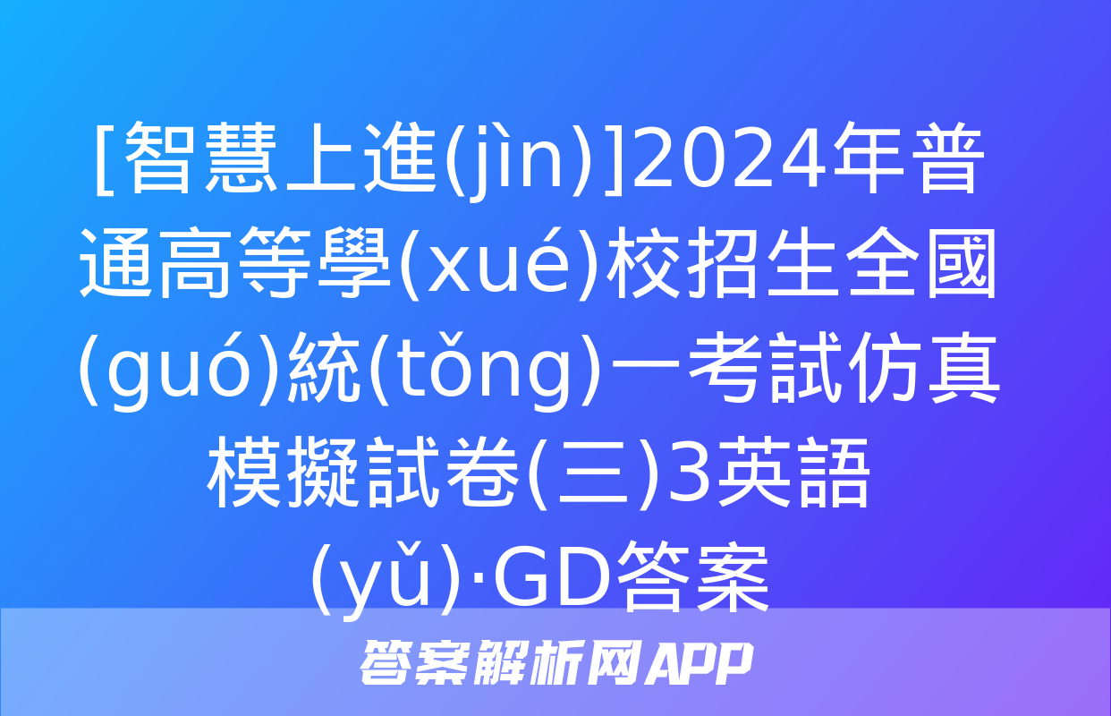 [智慧上進(jìn)]2024年普通高等學(xué)校招生全國(guó)統(tǒng)一考試仿真模擬試卷(三)3英語(yǔ)·GD答案