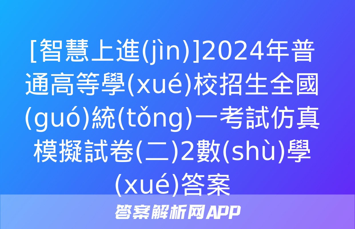 [智慧上進(jìn)]2024年普通高等學(xué)校招生全國(guó)統(tǒng)一考試仿真模擬試卷(二)2數(shù)學(xué)答案