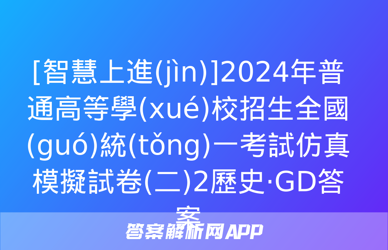 [智慧上進(jìn)]2024年普通高等學(xué)校招生全國(guó)統(tǒng)一考試仿真模擬試卷(二)2歷史·GD答案