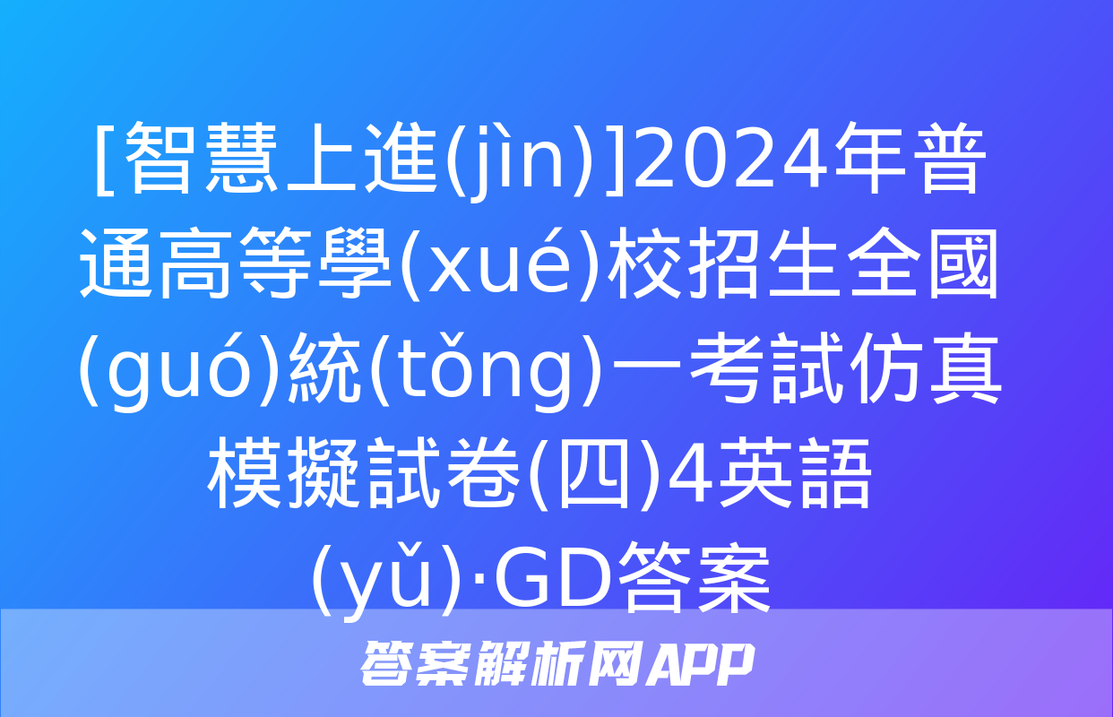 [智慧上進(jìn)]2024年普通高等學(xué)校招生全國(guó)統(tǒng)一考試仿真模擬試卷(四)4英語(yǔ)·GD答案