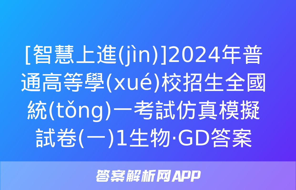 [智慧上進(jìn)]2024年普通高等學(xué)校招生全國統(tǒng)一考試仿真模擬試卷(一)1生物·GD答案