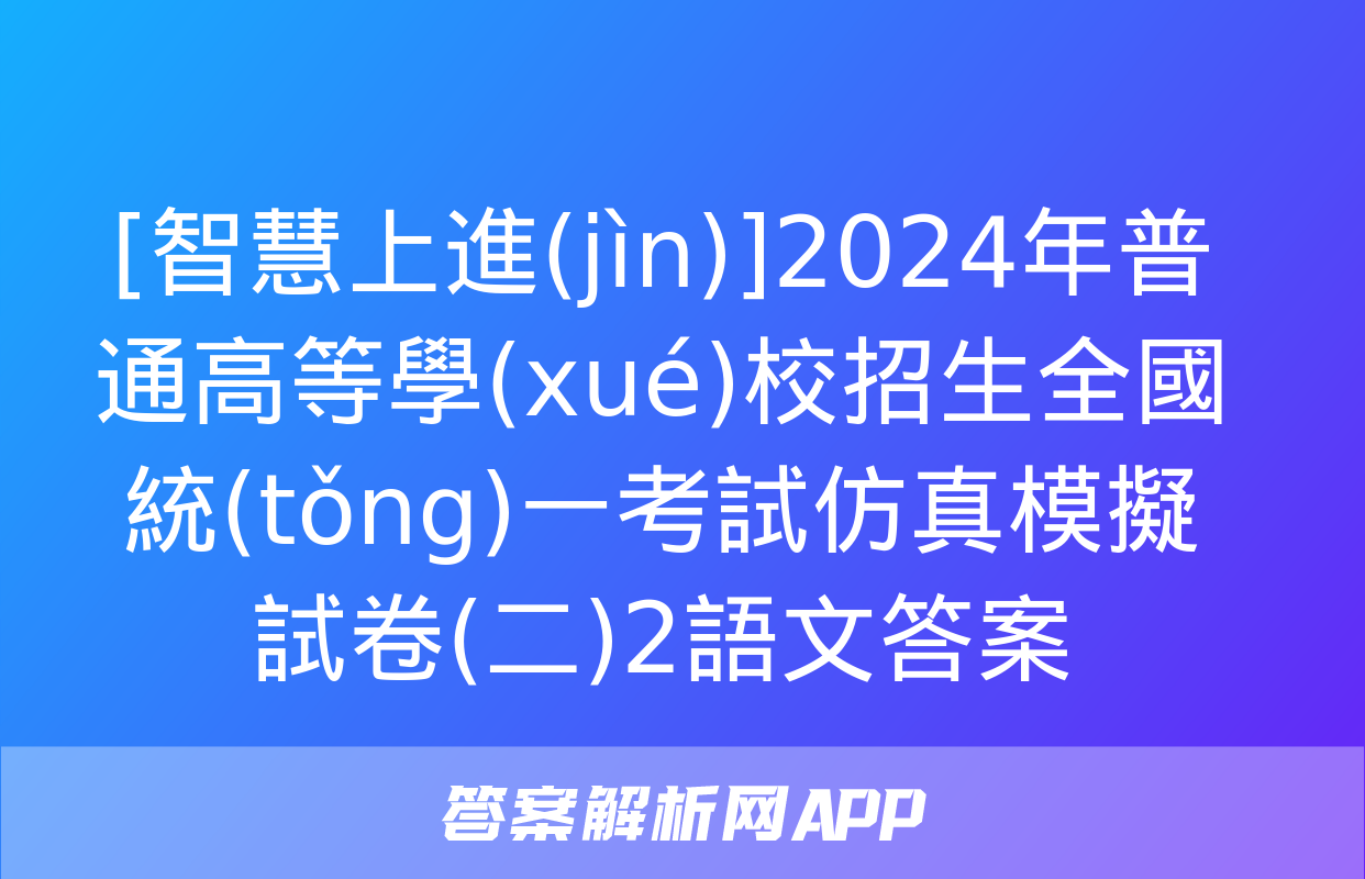 [智慧上進(jìn)]2024年普通高等學(xué)校招生全國統(tǒng)一考試仿真模擬試卷(二)2語文答案