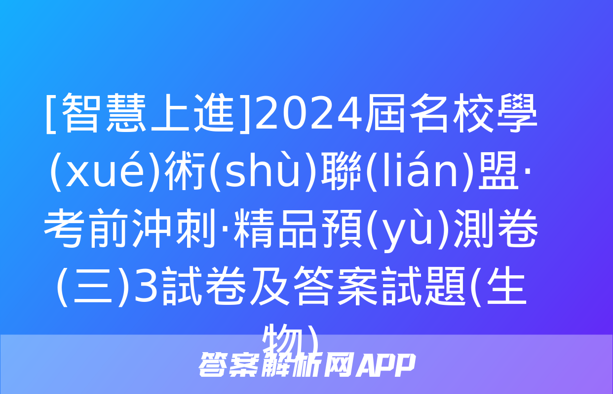 [智慧上進]2024屆名校學(xué)術(shù)聯(lián)盟·考前沖刺·精品預(yù)測卷(三)3試卷及答案試題(生物)