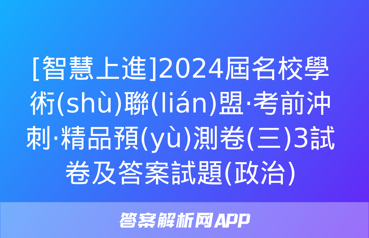 [智慧上進]2024屆名校學術(shù)聯(lián)盟·考前沖刺·精品預(yù)測卷(三)3試卷及答案試題(政治)