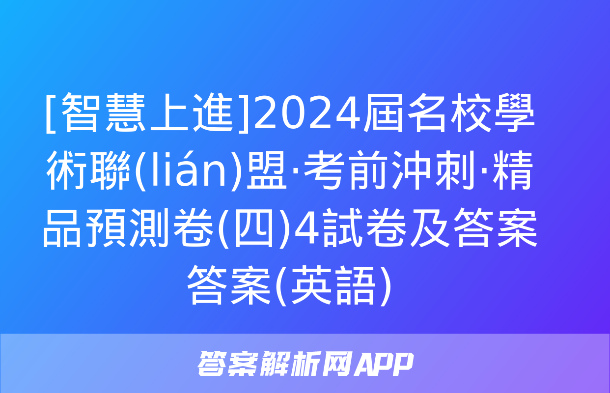 [智慧上進]2024屆名校學術聯(lián)盟·考前沖刺·精品預測卷(四)4試卷及答案答案(英語)