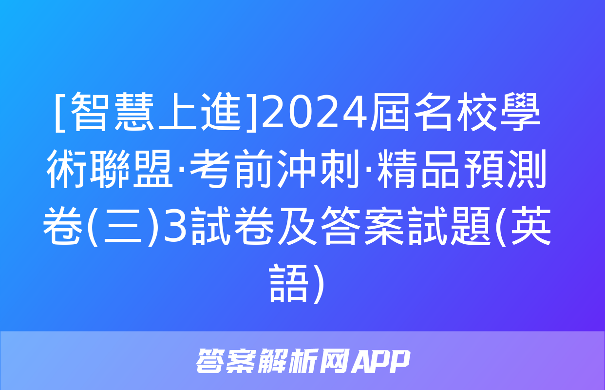 [智慧上進]2024屆名校學術聯盟·考前沖刺·精品預測卷(三)3試卷及答案試題(英語)