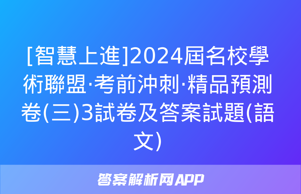 [智慧上進]2024屆名校學術聯盟·考前沖刺·精品預測卷(三)3試卷及答案試題(語文)