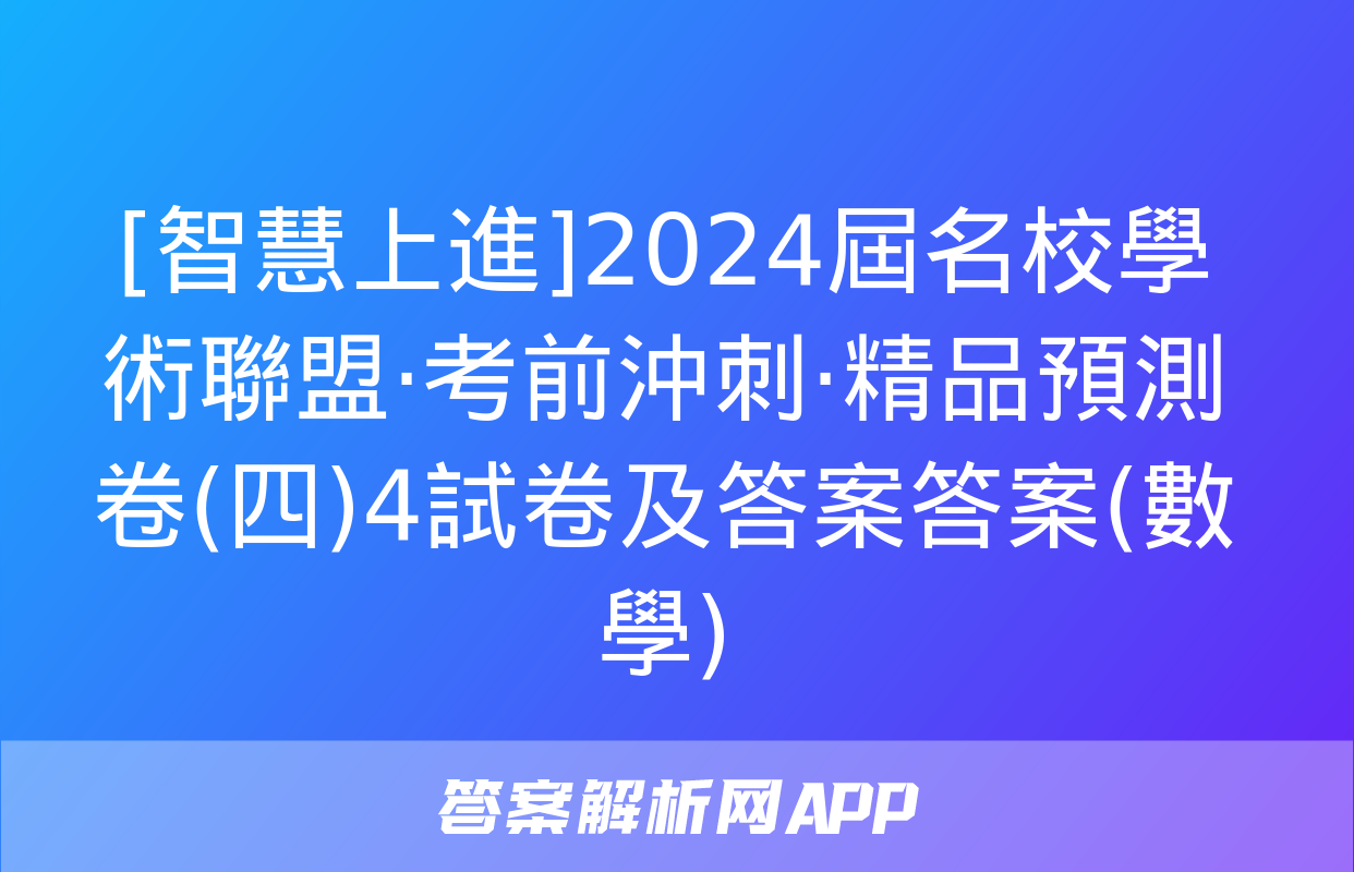 [智慧上進]2024屆名校學術聯盟·考前沖刺·精品預測卷(四)4試卷及答案答案(數學)