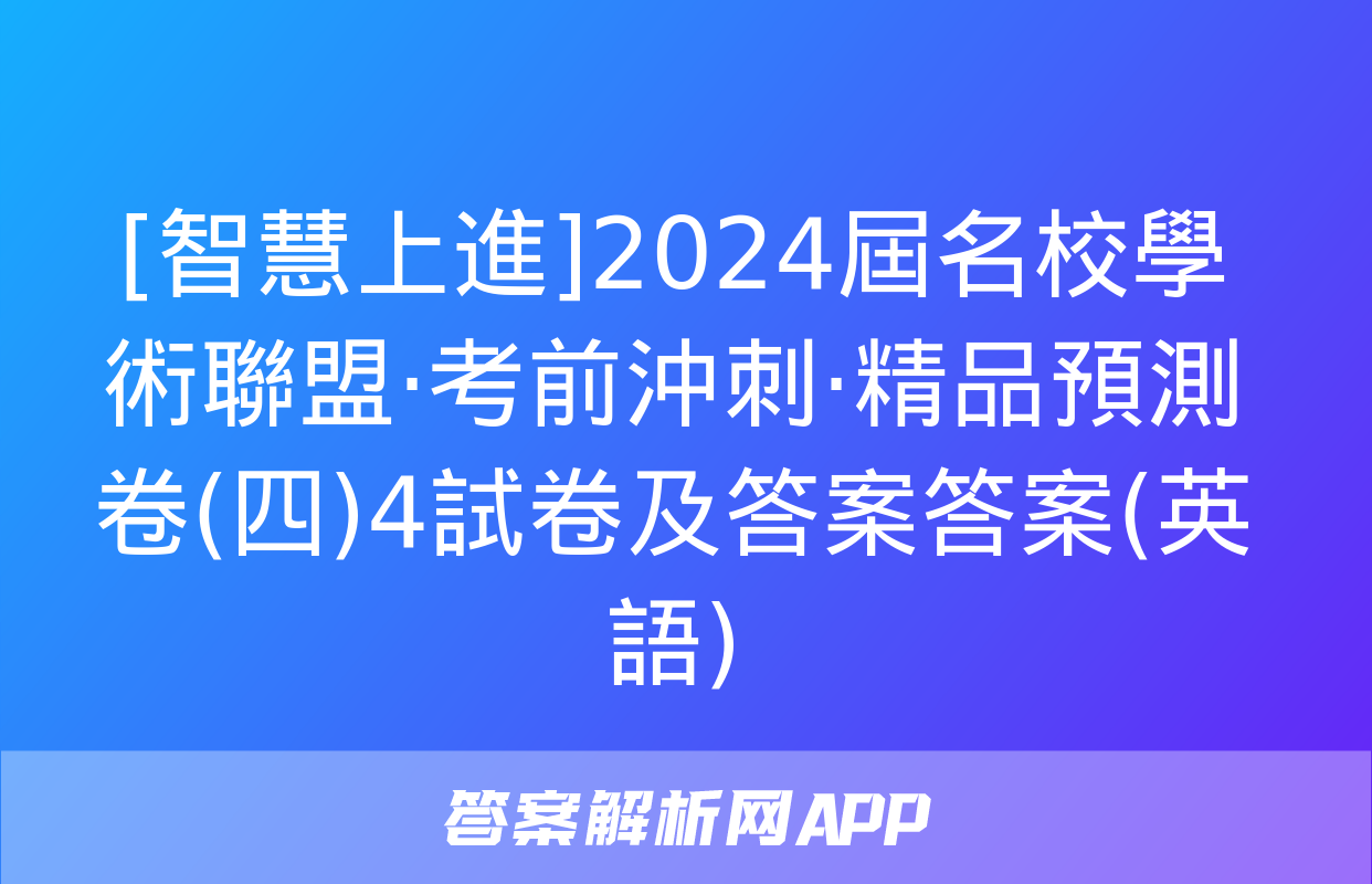 [智慧上進]2024屆名校學術聯盟·考前沖刺·精品預測卷(四)4試卷及答案答案(英語)