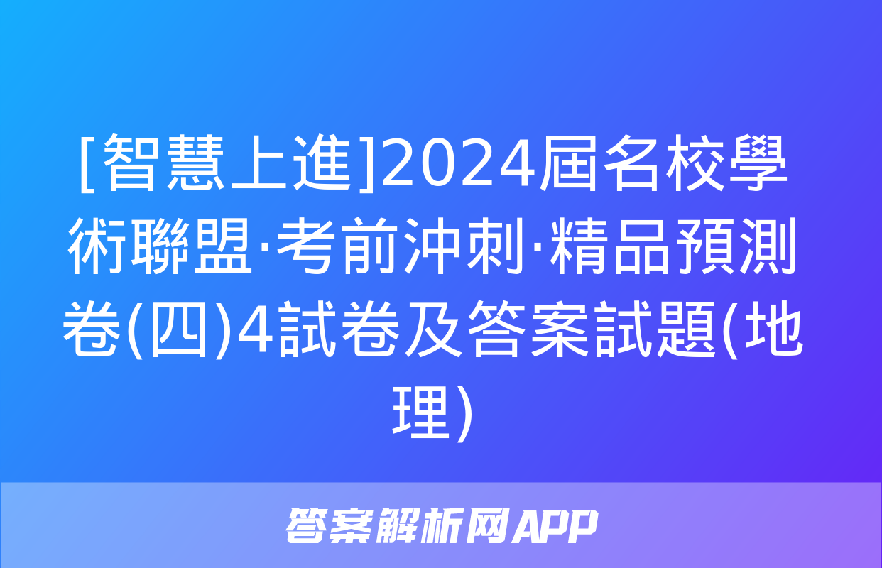 [智慧上進]2024屆名校學術聯盟·考前沖刺·精品預測卷(四)4試卷及答案試題(地理)