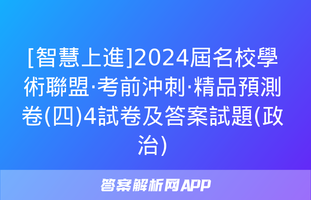 [智慧上進]2024屆名校學術聯盟·考前沖刺·精品預測卷(四)4試卷及答案試題(政治)