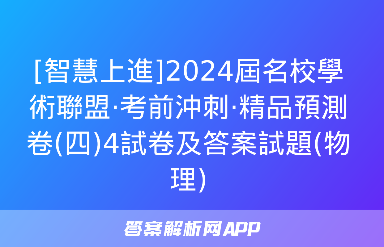 [智慧上進]2024屆名校學術聯盟·考前沖刺·精品預測卷(四)4試卷及答案試題(物理)