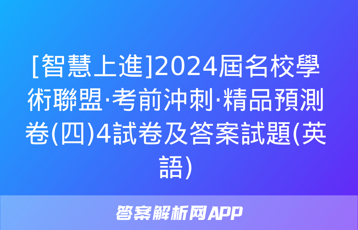 [智慧上進]2024屆名校學術聯盟·考前沖刺·精品預測卷(四)4試卷及答案試題(英語)