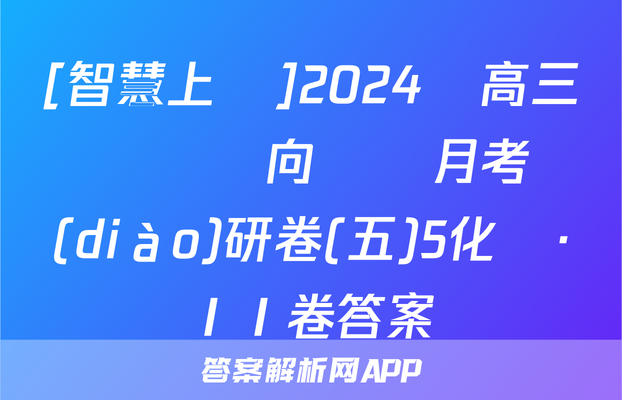 [智慧上進]2024屆高三總復習雙向達標月考調(diào)研卷(五)5化學·ⅠⅠ卷答案
