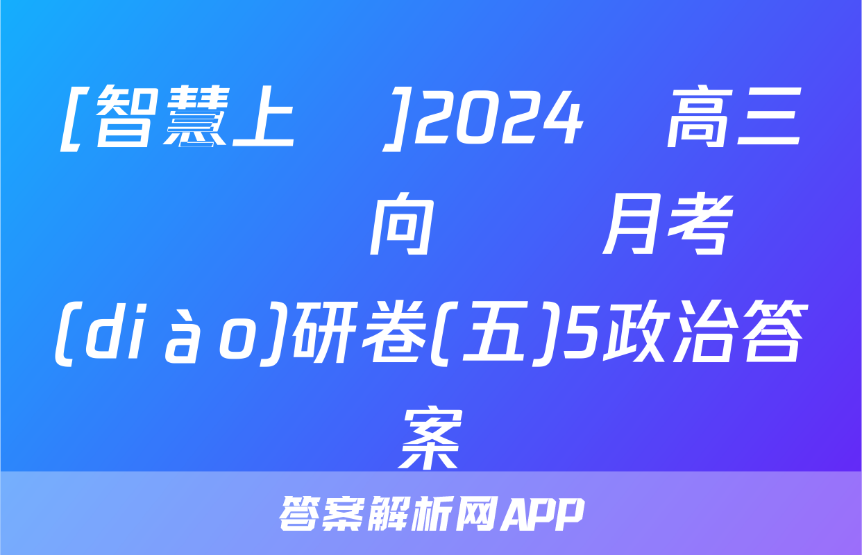[智慧上進]2024屆高三總復習雙向達標月考調(diào)研卷(五)5政治答案