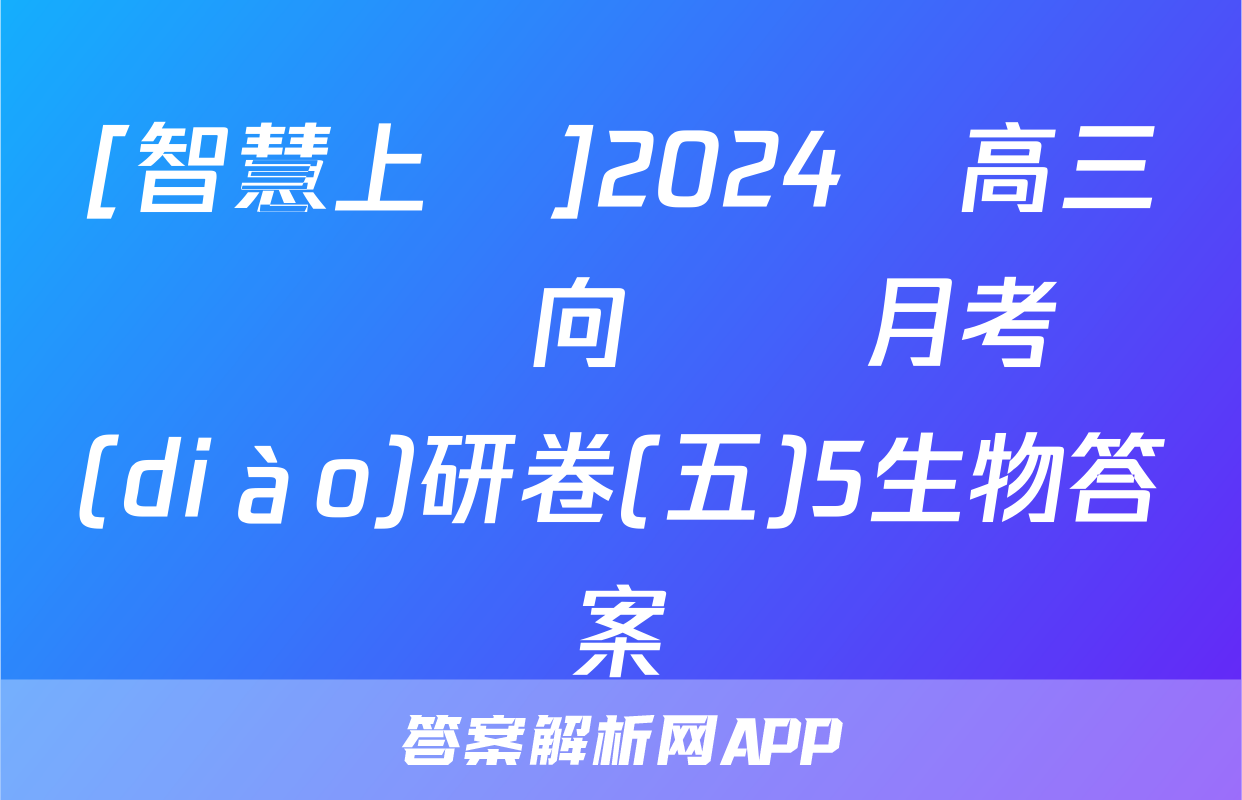 [智慧上進]2024屆高三總復習雙向達標月考調(diào)研卷(五)5生物答案