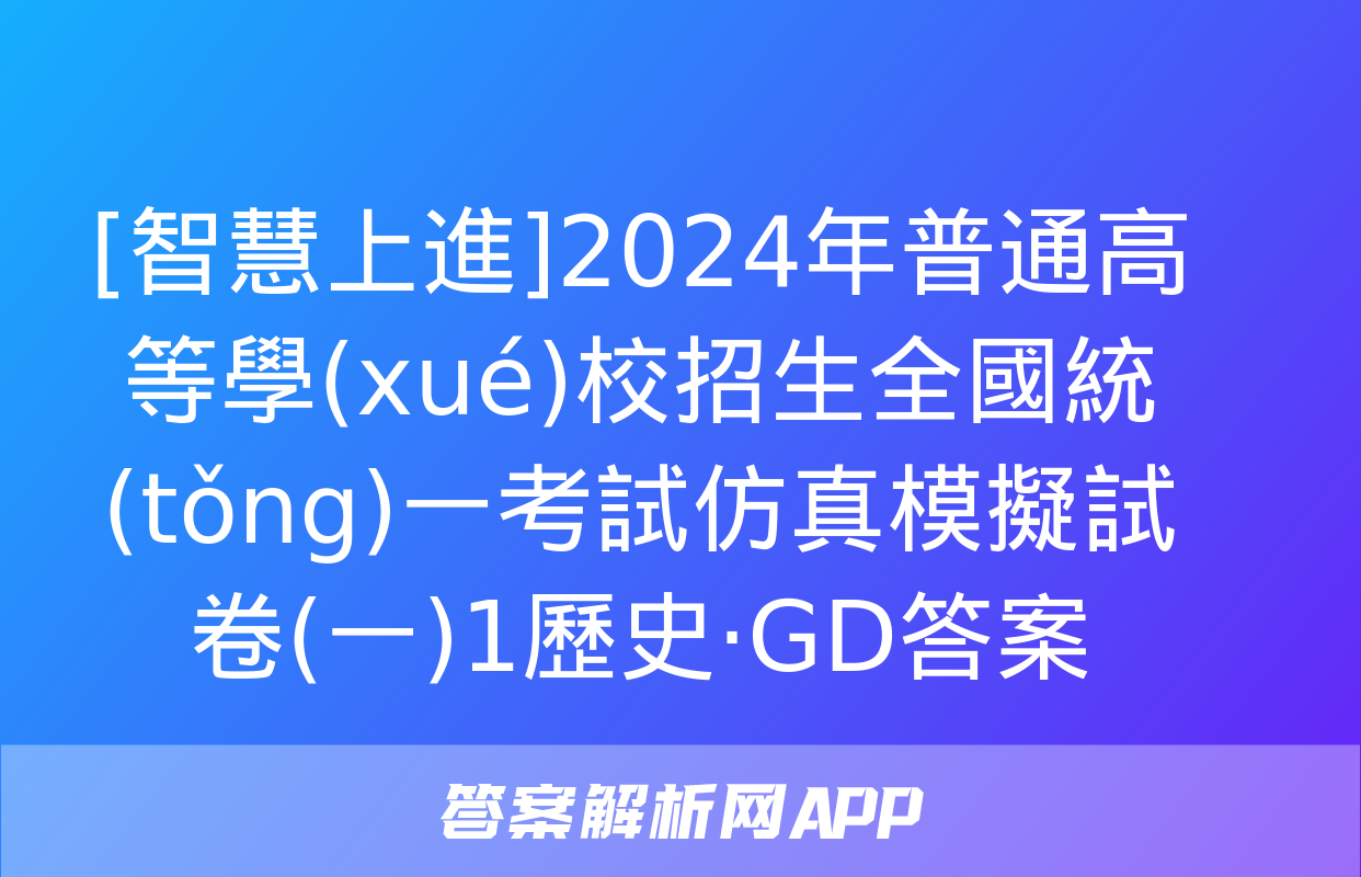 [智慧上進]2024年普通高等學(xué)校招生全國統(tǒng)一考試仿真模擬試卷(一)1歷史·GD答案