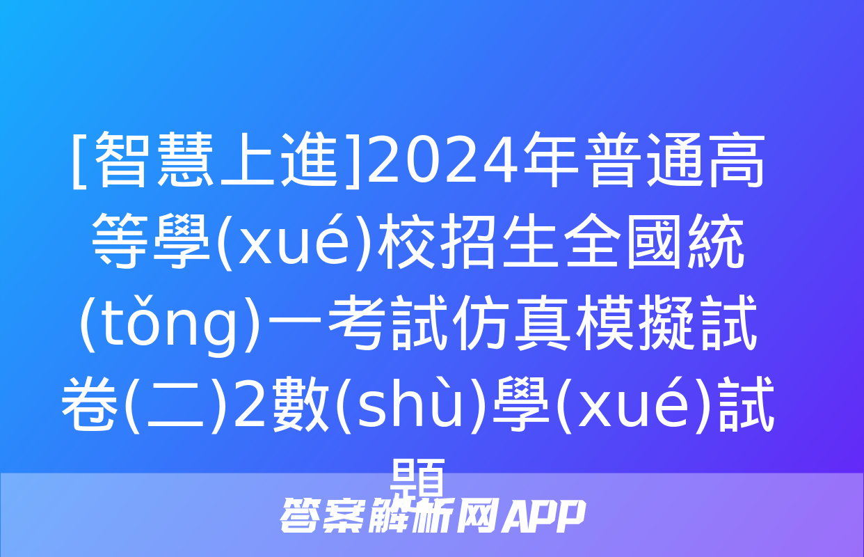 [智慧上進]2024年普通高等學(xué)校招生全國統(tǒng)一考試仿真模擬試卷(二)2數(shù)學(xué)試題