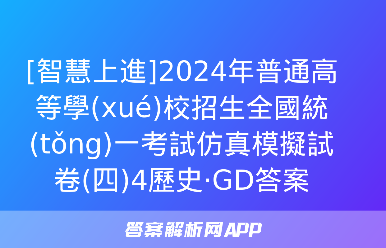 [智慧上進]2024年普通高等學(xué)校招生全國統(tǒng)一考試仿真模擬試卷(四)4歷史·GD答案