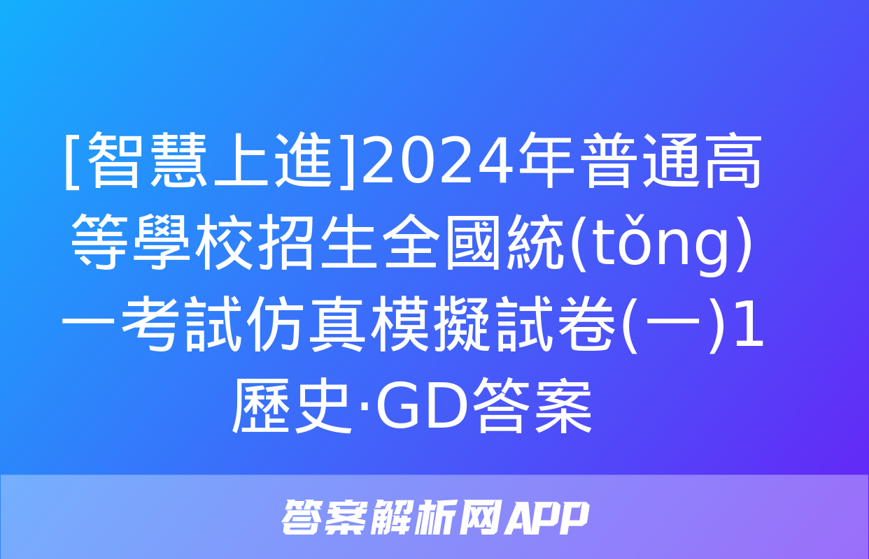 [智慧上進]2024年普通高等學校招生全國統(tǒng)一考試仿真模擬試卷(一)1歷史·GD答案