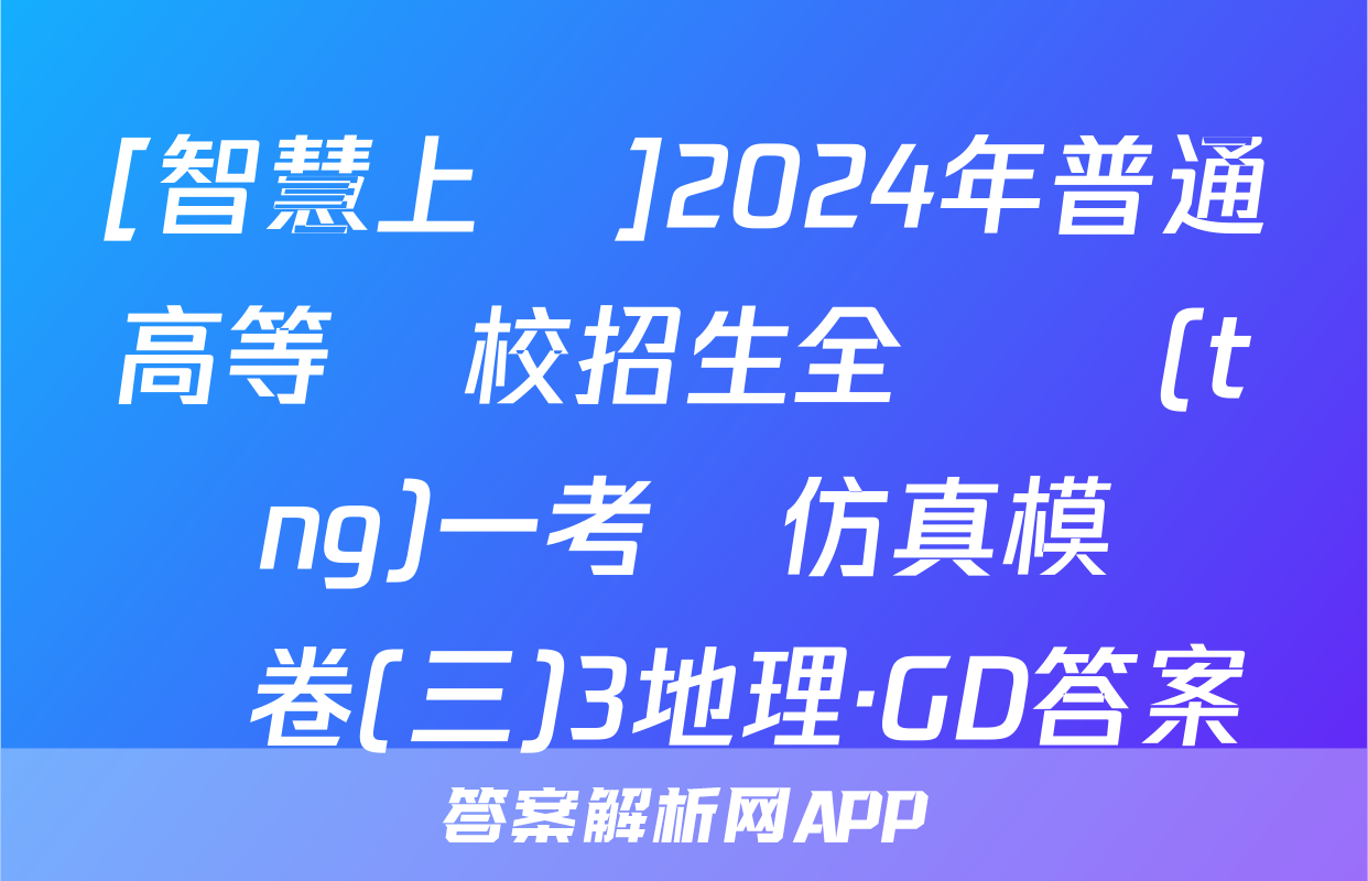 [智慧上進]2024年普通高等學校招生全國統(tǒng)一考試仿真模擬試卷(三)3地理·GD答案