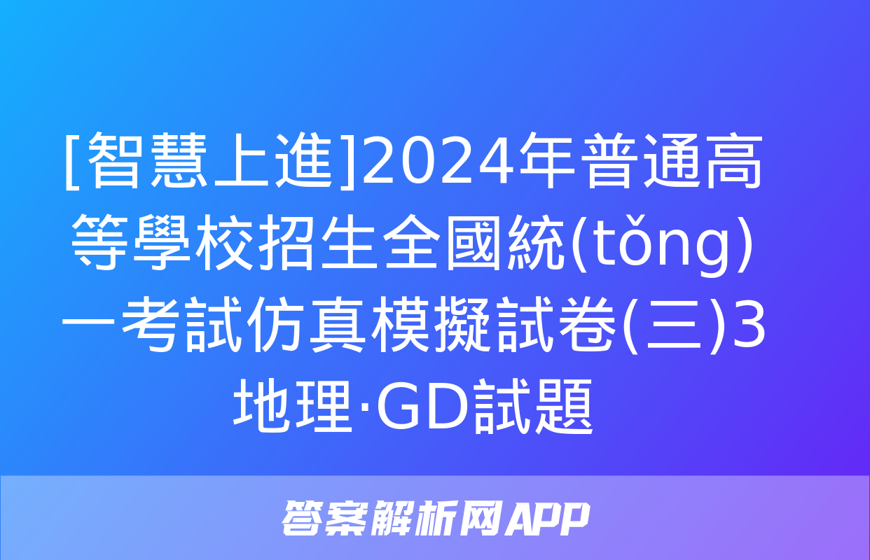 [智慧上進]2024年普通高等學校招生全國統(tǒng)一考試仿真模擬試卷(三)3地理·GD試題