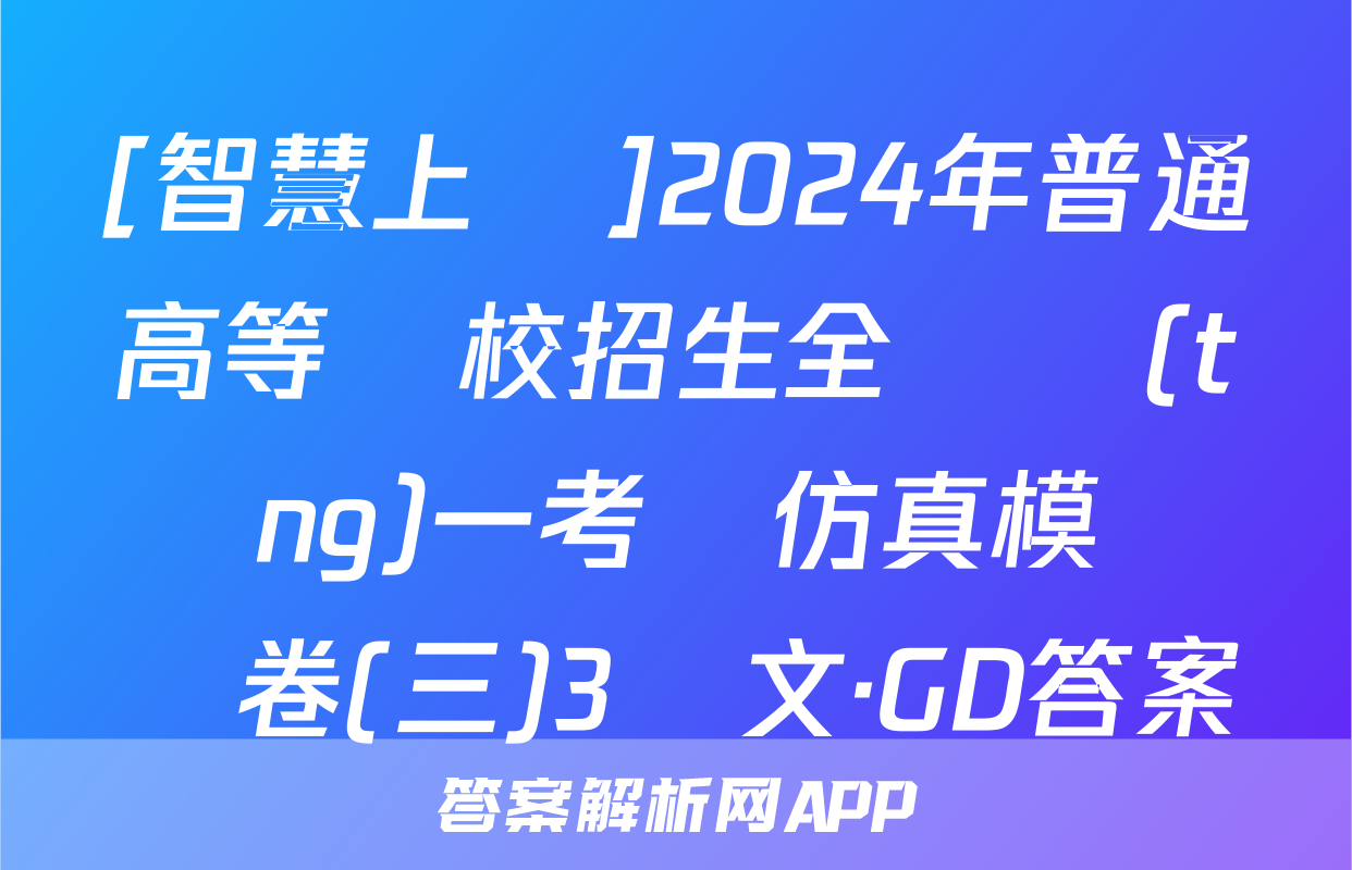 [智慧上進]2024年普通高等學校招生全國統(tǒng)一考試仿真模擬試卷(三)3語文·GD答案