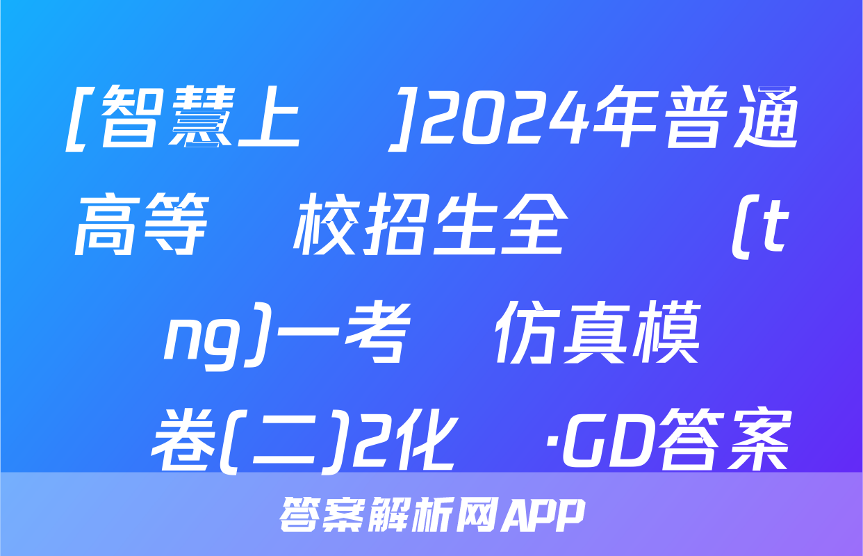 [智慧上進]2024年普通高等學校招生全國統(tǒng)一考試仿真模擬試卷(二)2化學·GD答案