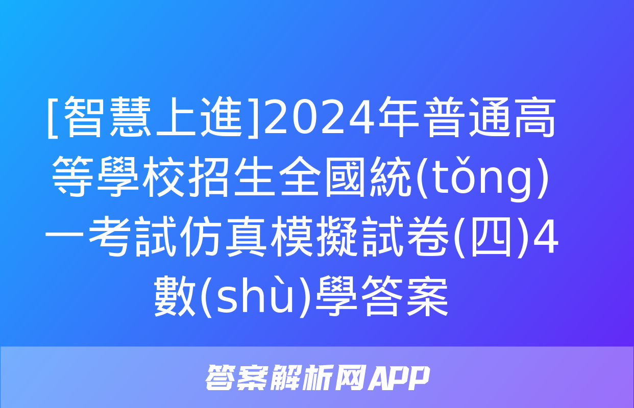 [智慧上進]2024年普通高等學校招生全國統(tǒng)一考試仿真模擬試卷(四)4數(shù)學答案