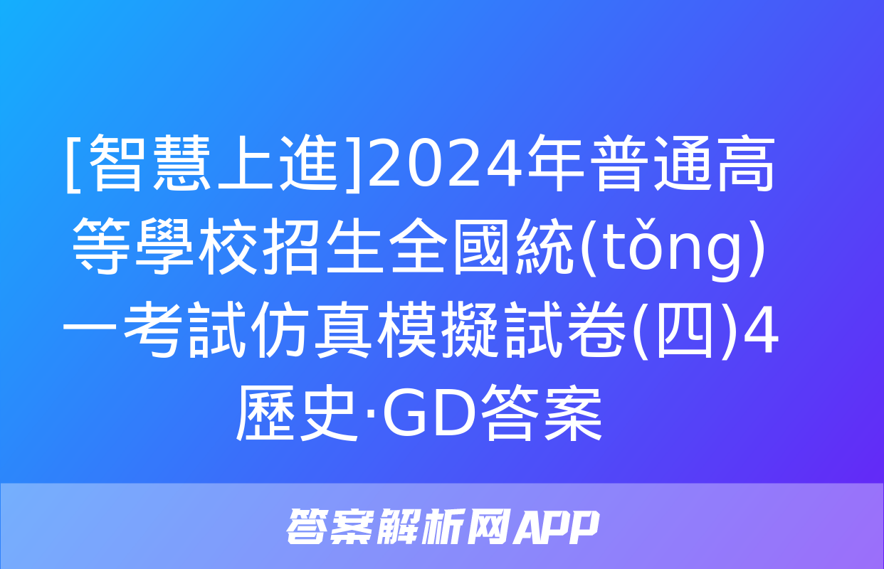 [智慧上進]2024年普通高等學校招生全國統(tǒng)一考試仿真模擬試卷(四)4歷史·GD答案