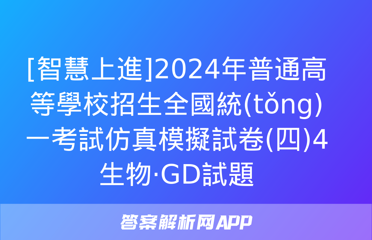 [智慧上進]2024年普通高等學校招生全國統(tǒng)一考試仿真模擬試卷(四)4生物·GD試題