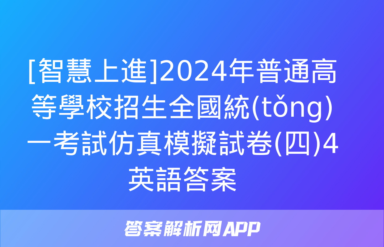 [智慧上進]2024年普通高等學校招生全國統(tǒng)一考試仿真模擬試卷(四)4英語答案