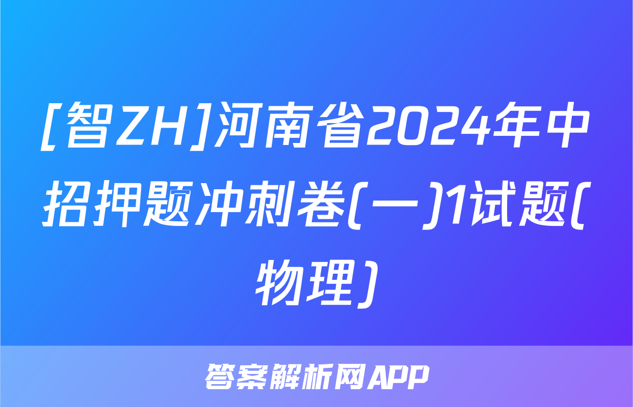 [智ZH]河南省2024年中招押题冲刺卷(一)1试题(物理)