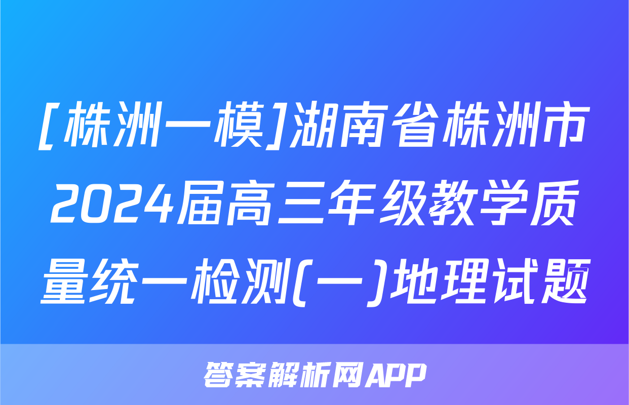 [株洲一模]湖南省株洲市2024届高三年级教学质量统一检测(一)地理试题