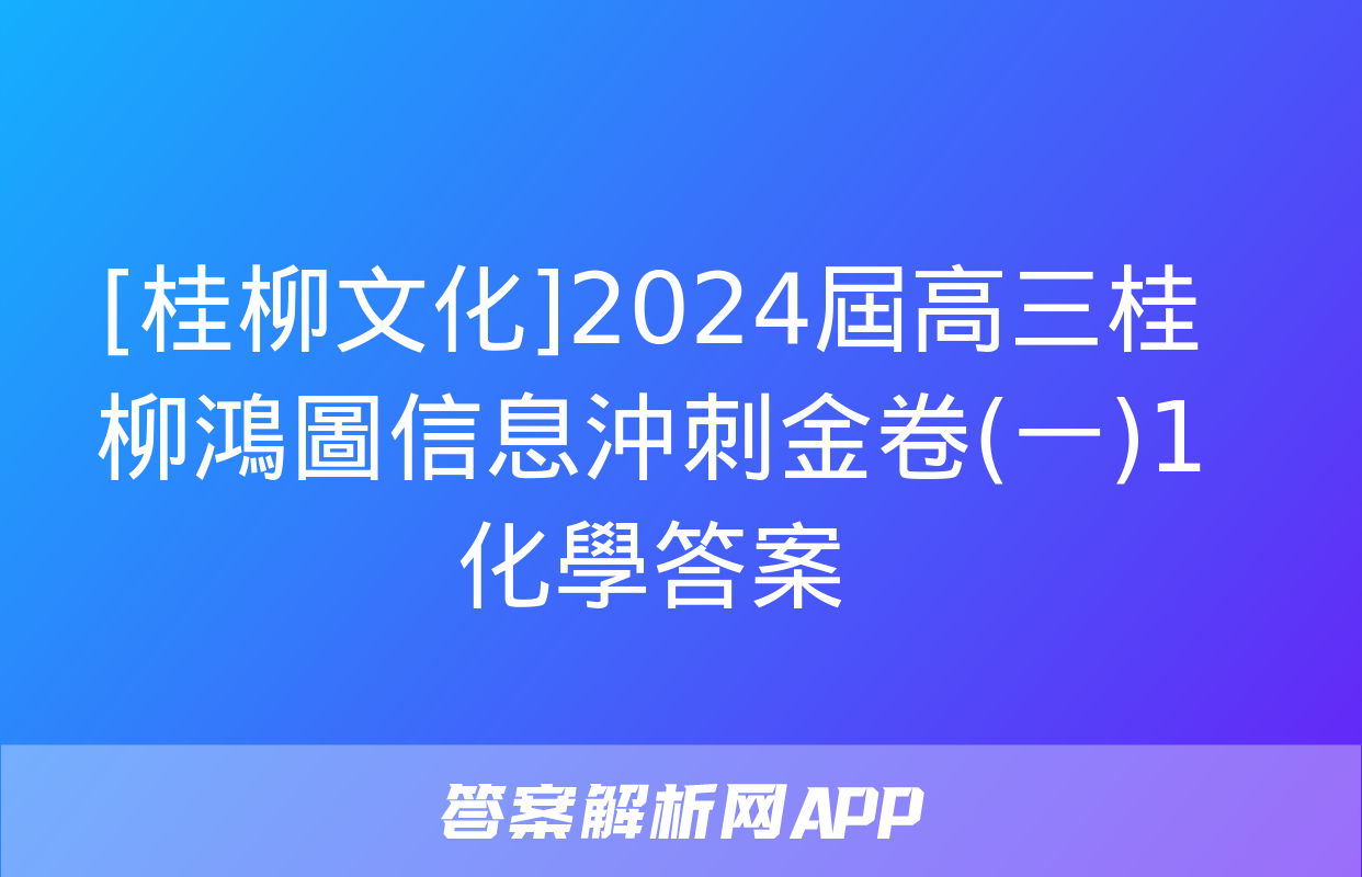 [桂柳文化]2024屆高三桂柳鴻圖信息沖刺金卷(一)1化學答案