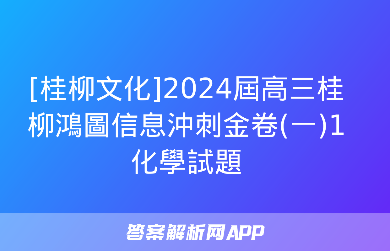 [桂柳文化]2024屆高三桂柳鴻圖信息沖刺金卷(一)1化學試題