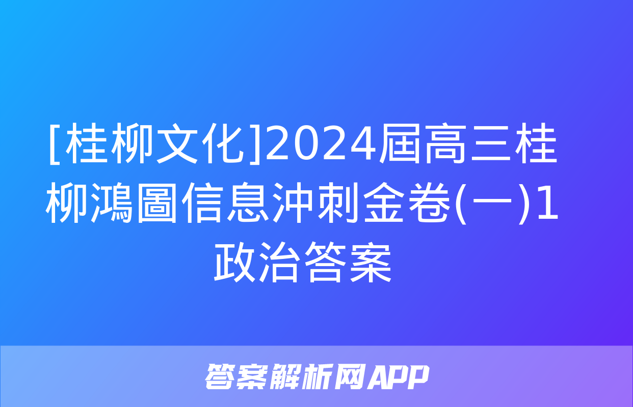 [桂柳文化]2024屆高三桂柳鴻圖信息沖刺金卷(一)1政治答案