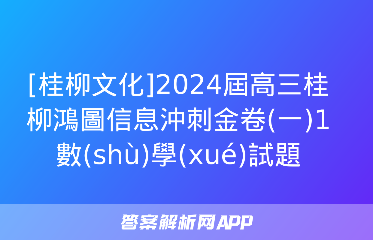 [桂柳文化]2024屆高三桂柳鴻圖信息沖刺金卷(一)1數(shù)學(xué)試題