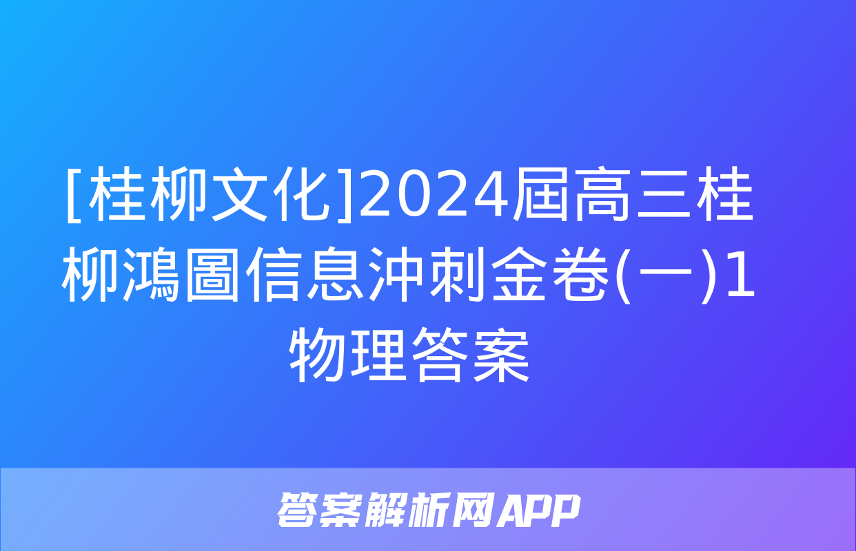 [桂柳文化]2024屆高三桂柳鴻圖信息沖刺金卷(一)1物理答案