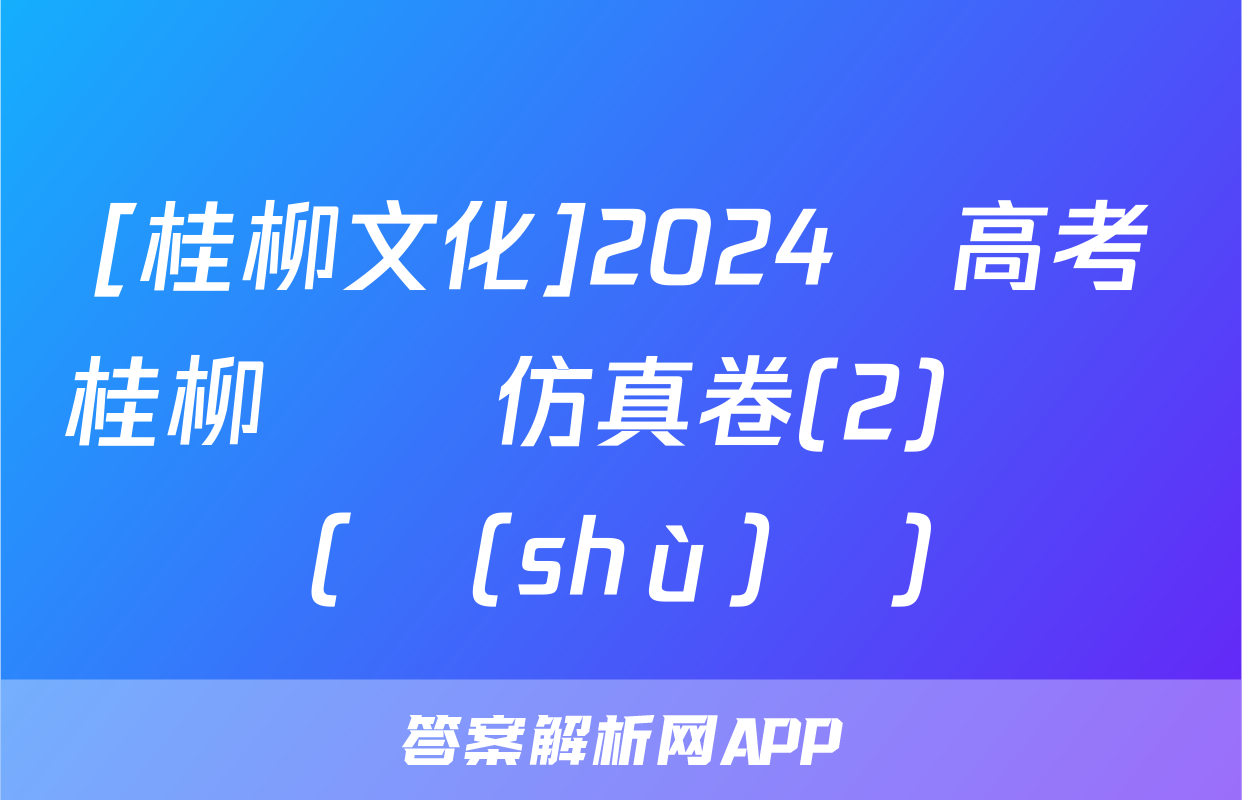 [桂柳文化]2024屆高考桂柳鴻圖仿真卷(2)試題(數(shù)學)