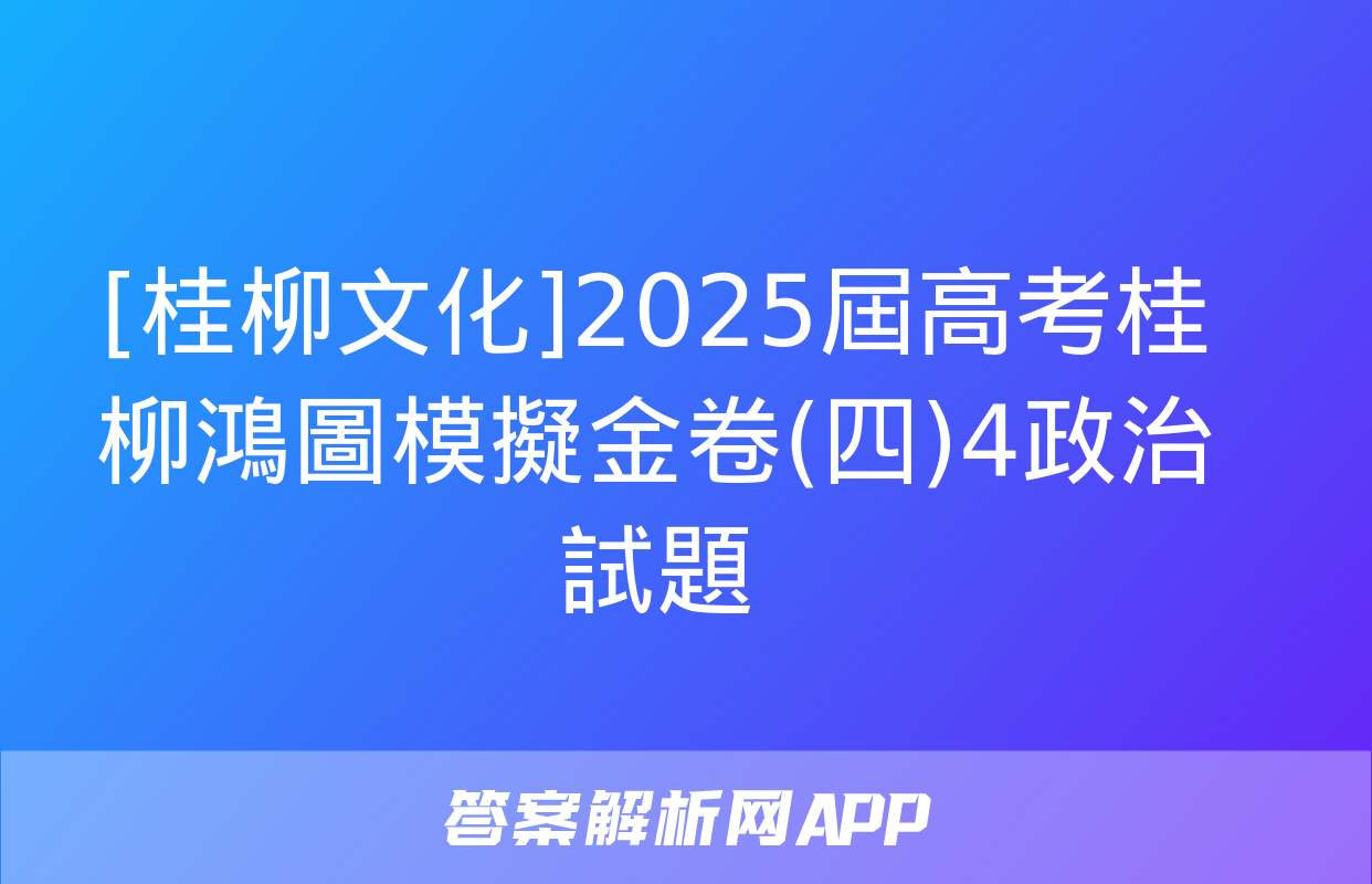 [桂柳文化]2025屆高考桂柳鴻圖模擬金卷(四)4政治試題