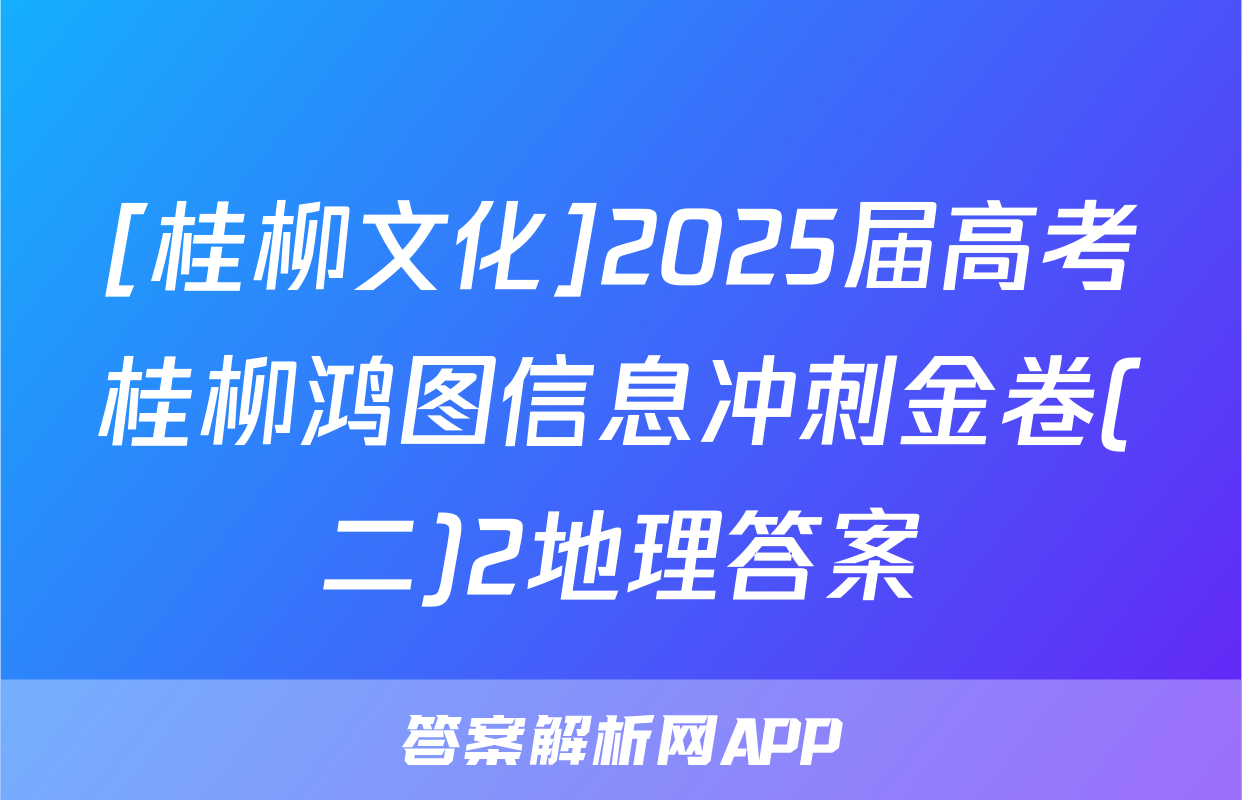 [桂柳文化]2025届高考桂柳鸿图信息冲刺金卷(二)2地理答案