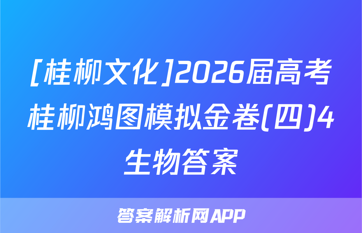 [桂柳文化]2026届高考桂柳鸿图模拟金卷(四)4生物答案
