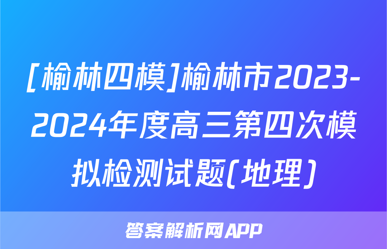 [榆林四模]榆林市2023-2024年度高三第四次模拟检测试题(地理)