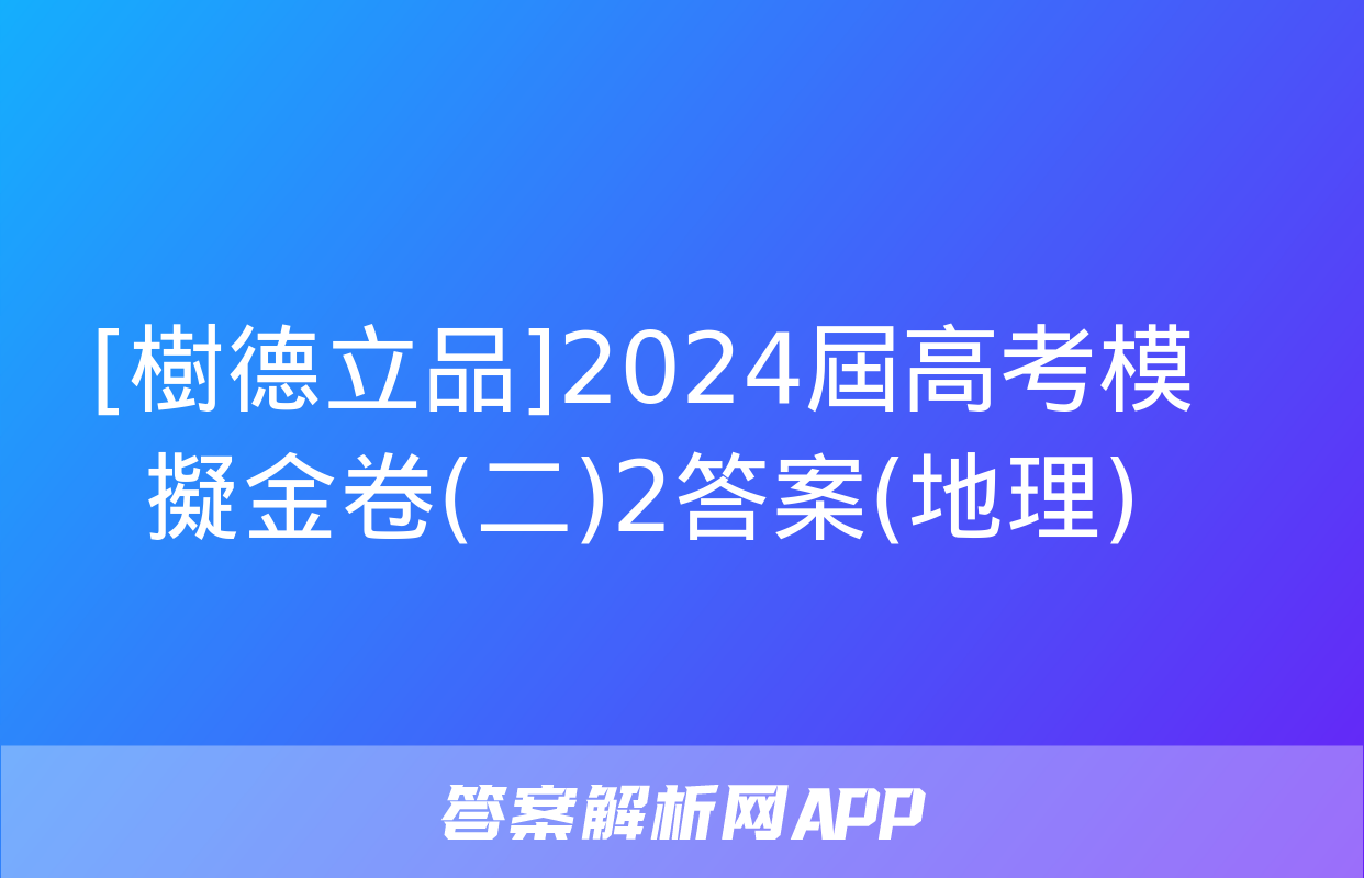 [樹德立品]2024屆高考模擬金卷(二)2答案(地理)