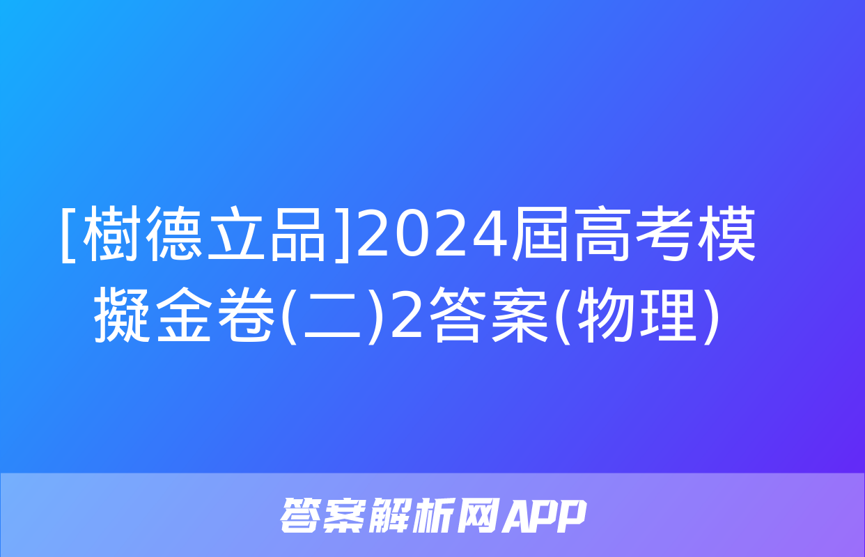 [樹德立品]2024屆高考模擬金卷(二)2答案(物理)