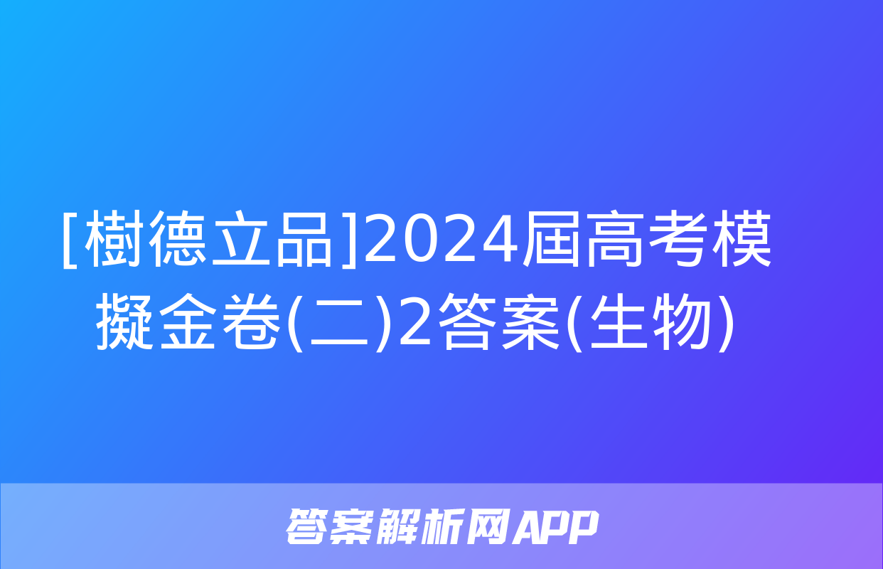 [樹德立品]2024屆高考模擬金卷(二)2答案(生物)