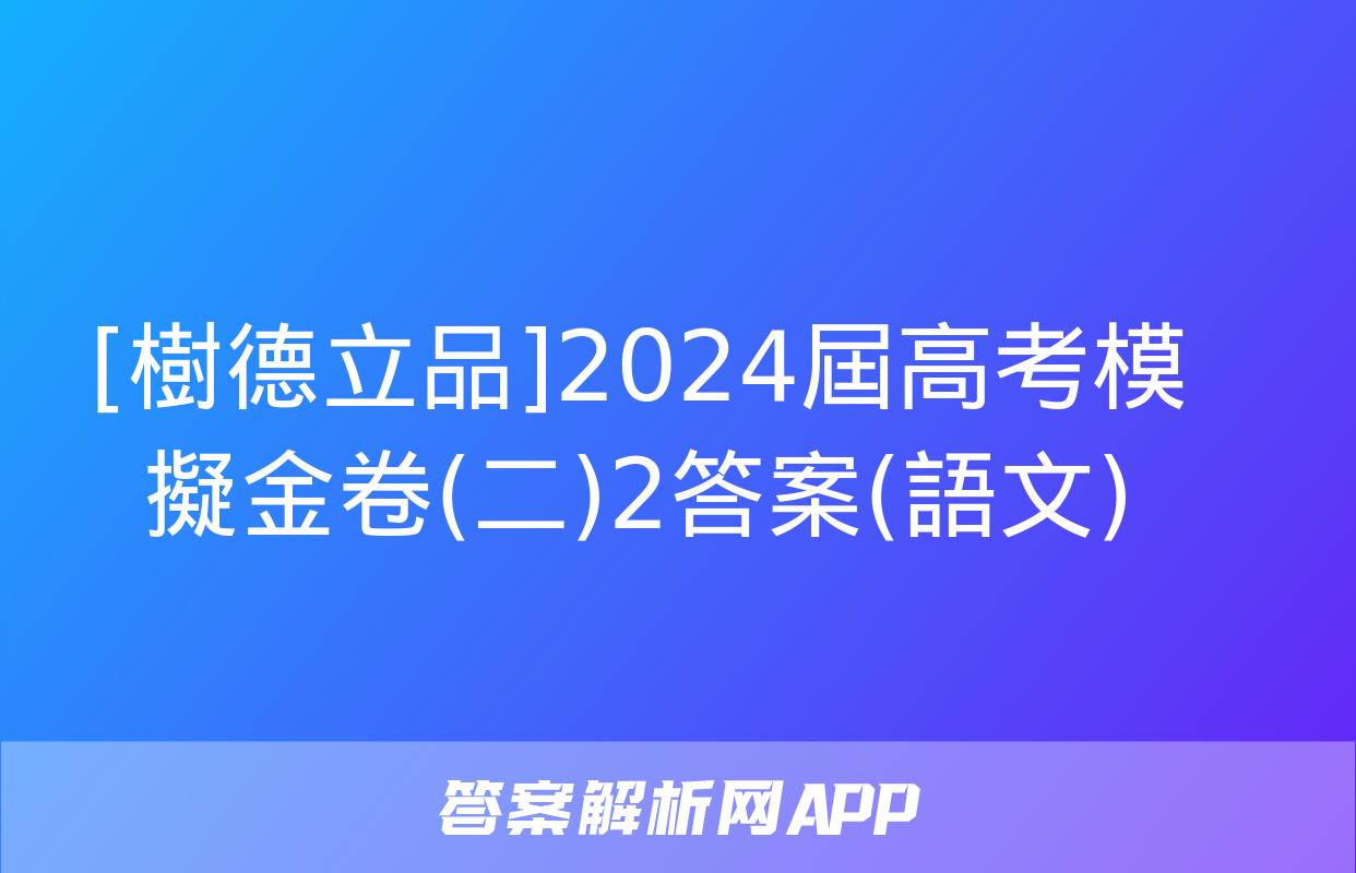 [樹德立品]2024屆高考模擬金卷(二)2答案(語文)