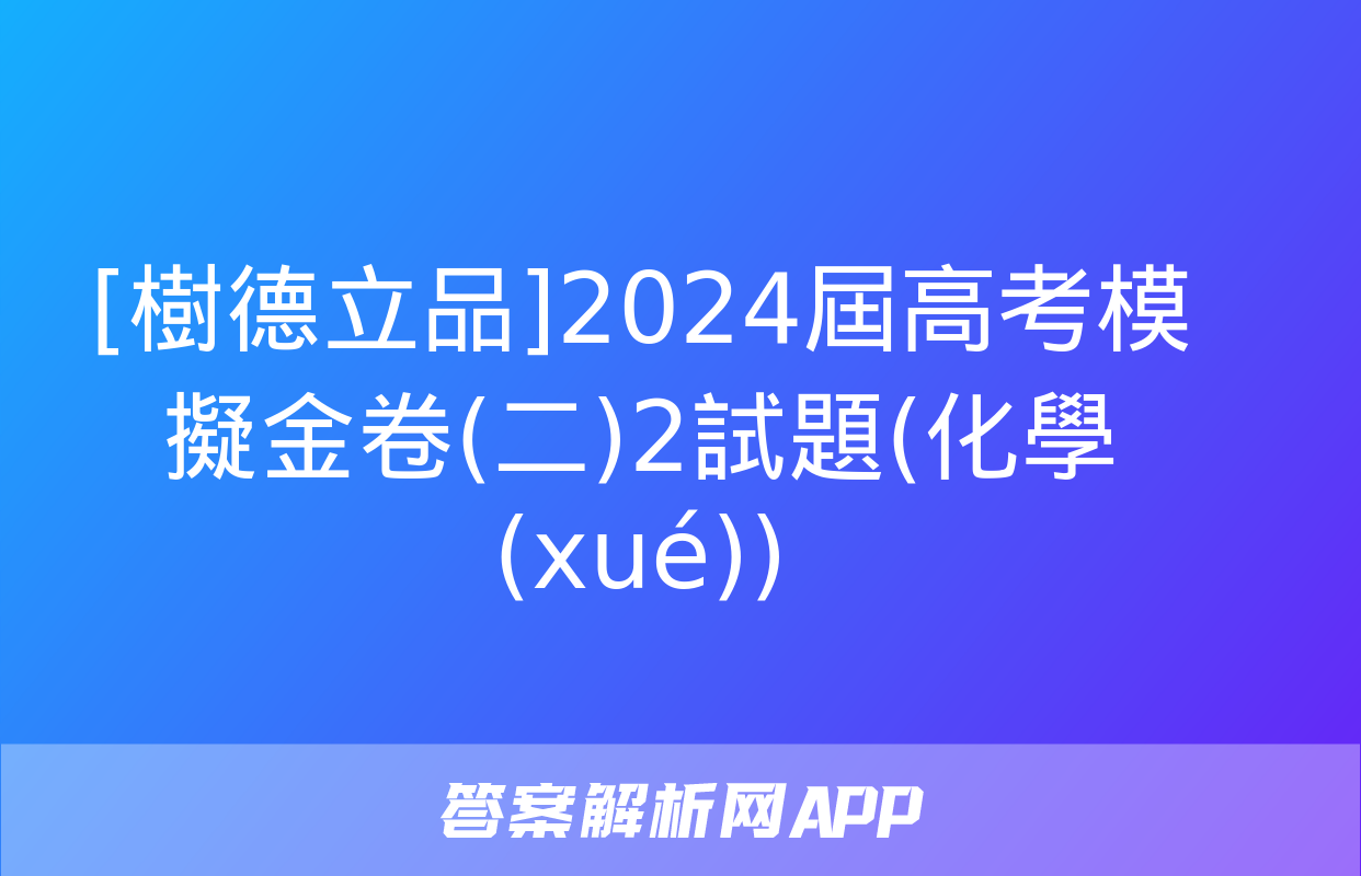 [樹德立品]2024屆高考模擬金卷(二)2試題(化學(xué))