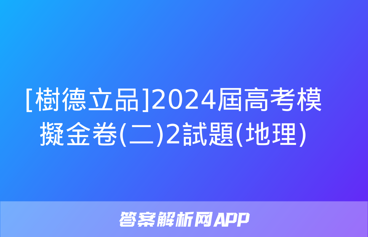 [樹德立品]2024屆高考模擬金卷(二)2試題(地理)